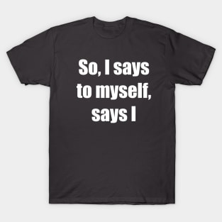 So, I says to myself, says I T-Shirt